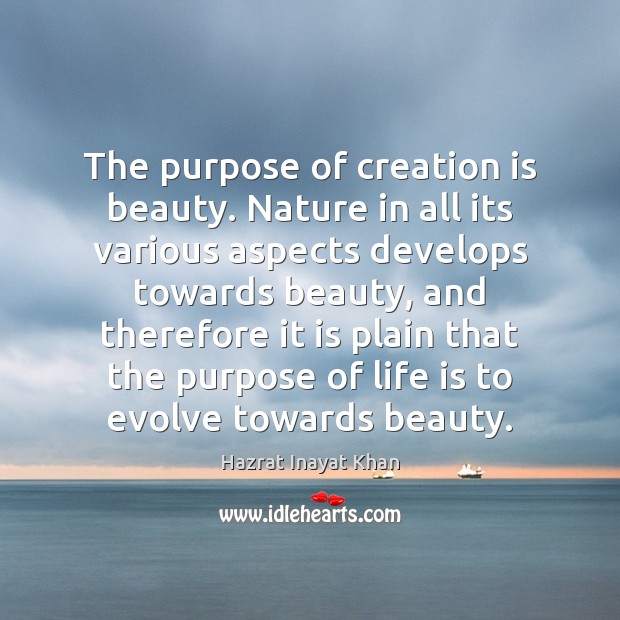 The purpose of creation is beauty. Nature in all its various aspects Hazrat Inayat Khan Picture Quote
