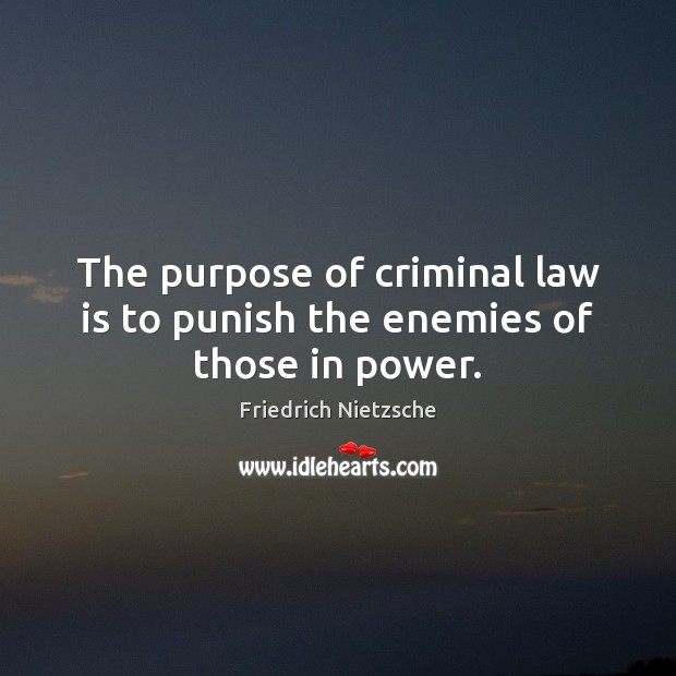 The purpose of criminal law is to punish the enemies of those in power. Friedrich Nietzsche Picture Quote