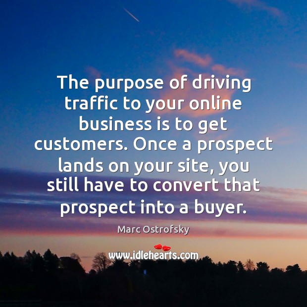 The purpose of driving traffic to your online business is to get Image
