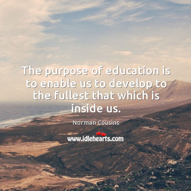 The purpose of education is to enable us to develop to the fullest that which is inside us. Norman Cousins Picture Quote
