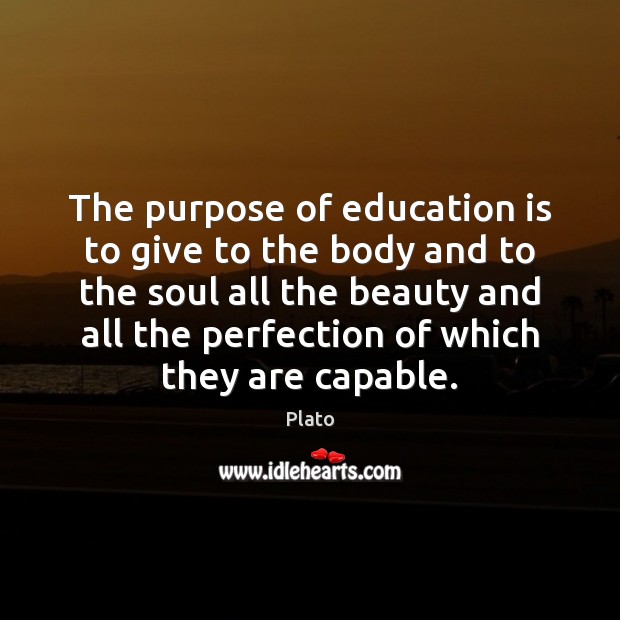 The purpose of education is to give to the body and to Image