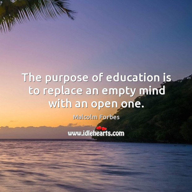 The purpose of education is to replace an empty mind with an open one. Image