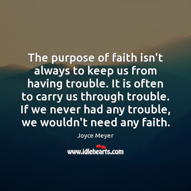 The purpose of faith isn’t always to keep us from having trouble. Joyce Meyer Picture Quote