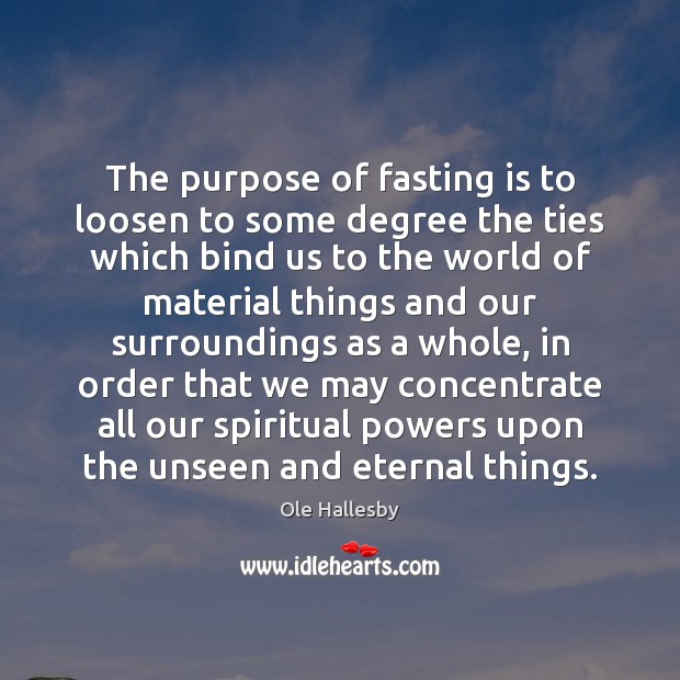 The purpose of fasting is to loosen to some degree the ties Ole Hallesby Picture Quote