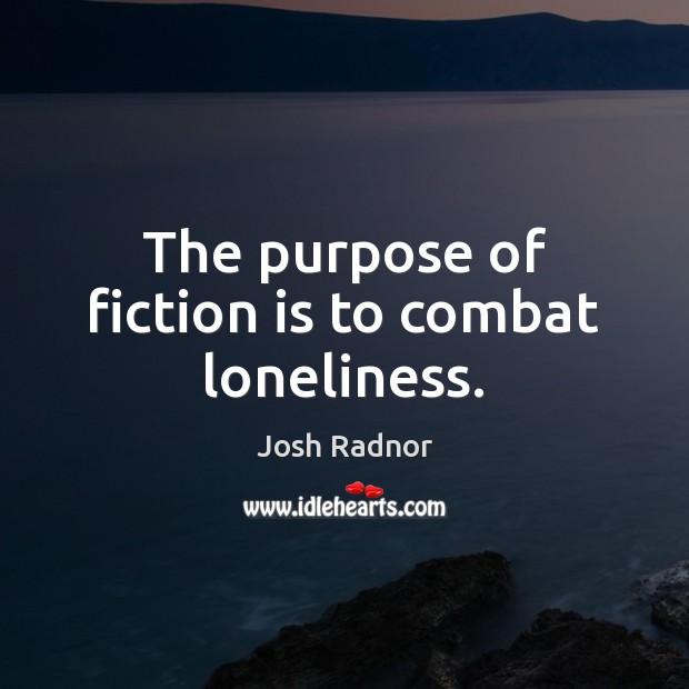 The purpose of fiction is to combat loneliness. Josh Radnor Picture Quote
