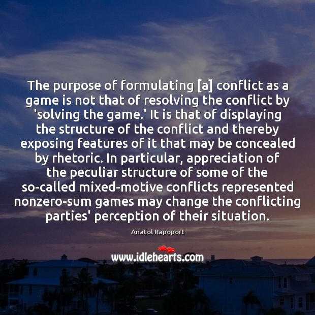 The purpose of formulating [a] conflict as a game is not that Anatol Rapoport Picture Quote