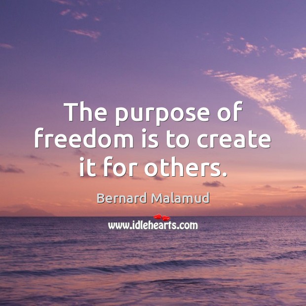 The purpose of freedom is to create it for others. Bernard Malamud Picture Quote