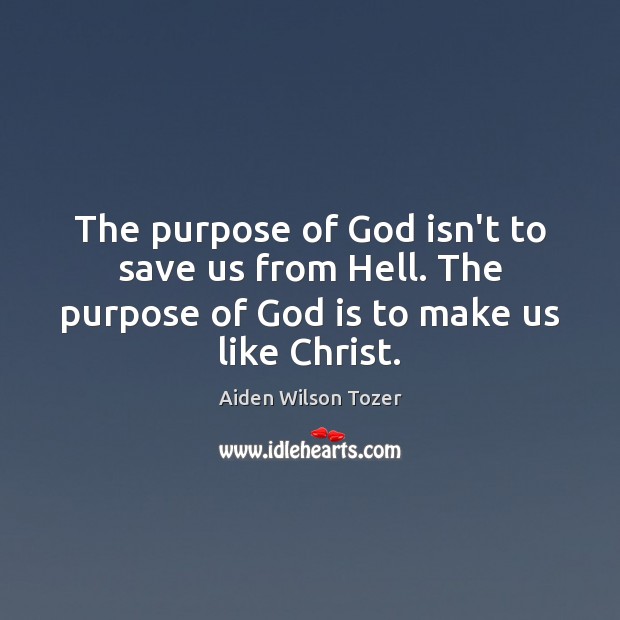 The purpose of God isn’t to save us from Hell. The purpose Aiden Wilson Tozer Picture Quote