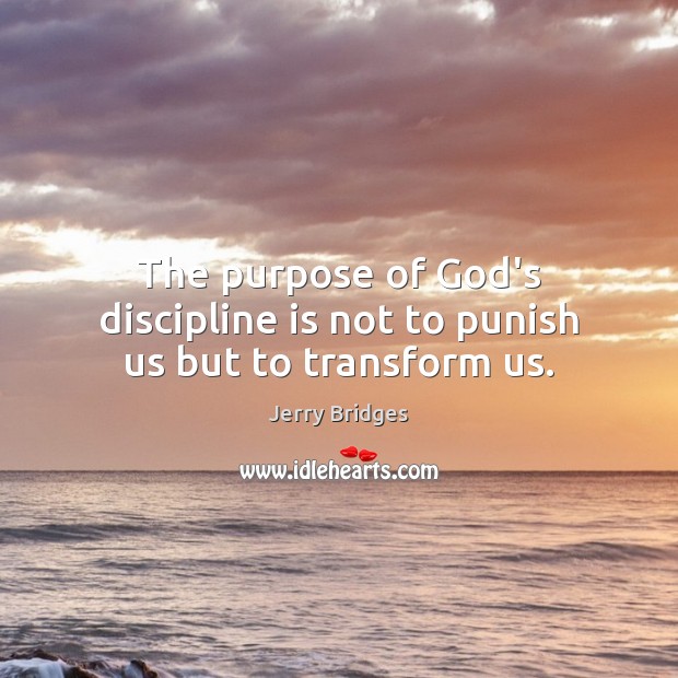 The purpose of God’s discipline is not to punish us but to transform us. Jerry Bridges Picture Quote
