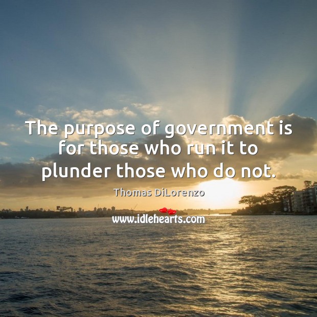 The purpose of government is for those who run it to plunder those who do not. Thomas DiLorenzo Picture Quote