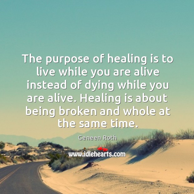 The purpose of healing is to live while you are alive instead Geneen Roth Picture Quote