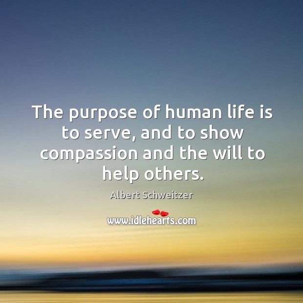 The purpose of human life is to serve, and to show compassion and the will to help others. Image