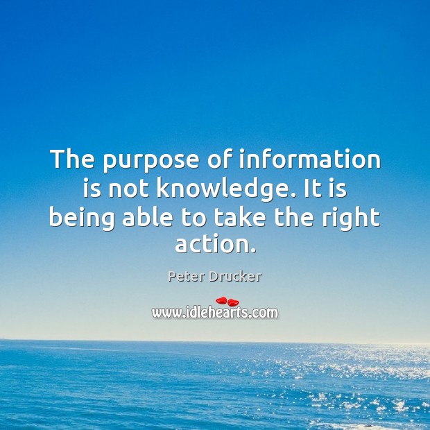 The purpose of information is not knowledge. It is being able to take the right action. Peter Drucker Picture Quote
