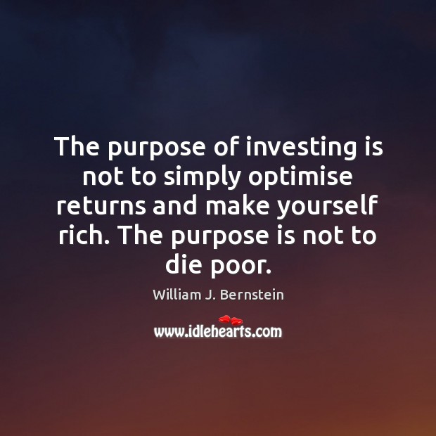 The purpose of investing is not to simply optimise returns and make William J. Bernstein Picture Quote