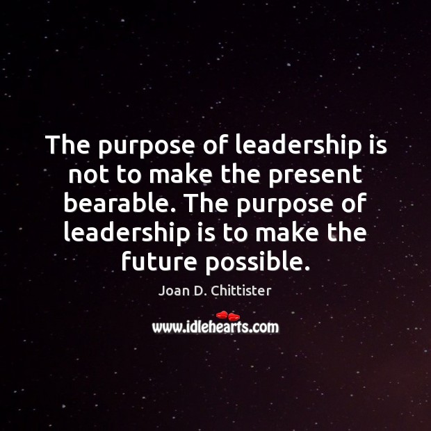 The purpose of leadership is not to make the present bearable. The Leadership Quotes Image