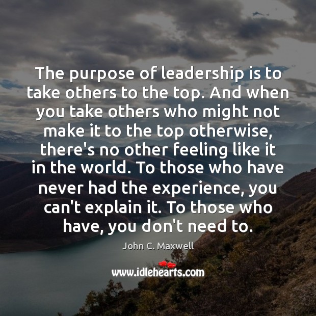 The purpose of leadership is to take others to the top. And Image