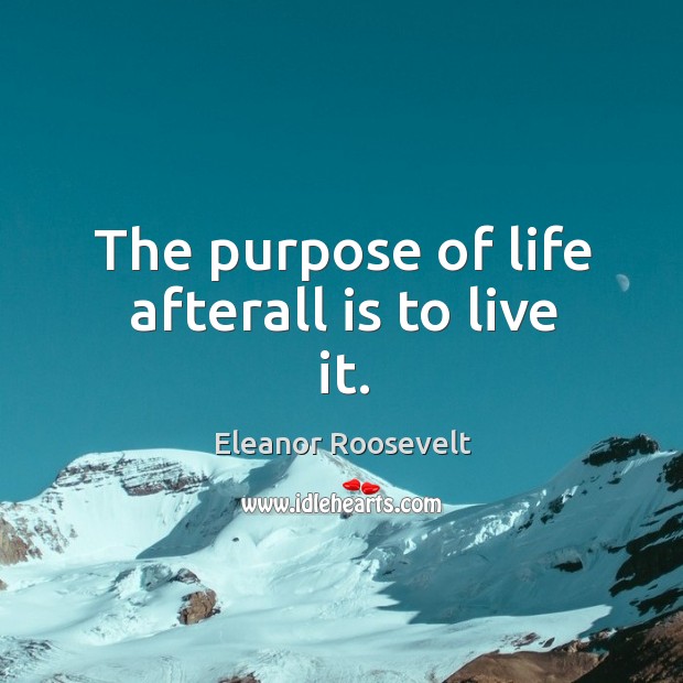 The purpose of life afterall is to live it. Eleanor Roosevelt Picture Quote