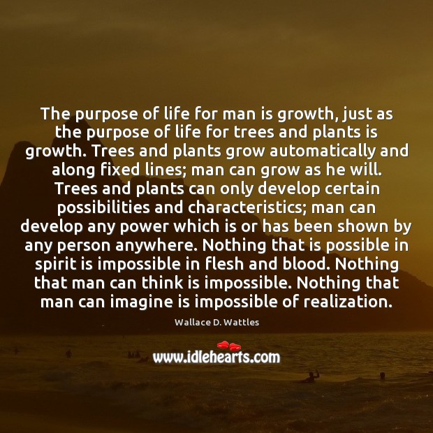 The purpose of life for man is growth, just as the purpose Wallace D. Wattles Picture Quote
