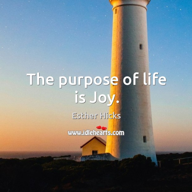 The purpose of life is Joy. Esther Hicks Picture Quote