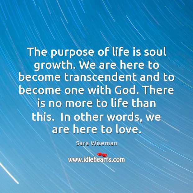 The purpose of life is soul growth. We are here to become Image