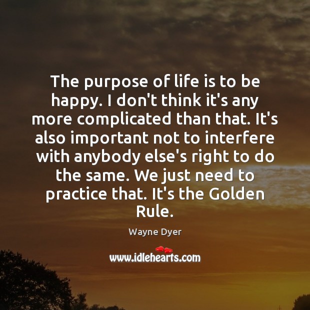 The purpose of life is to be happy. I don’t think it’s Wayne Dyer Picture Quote