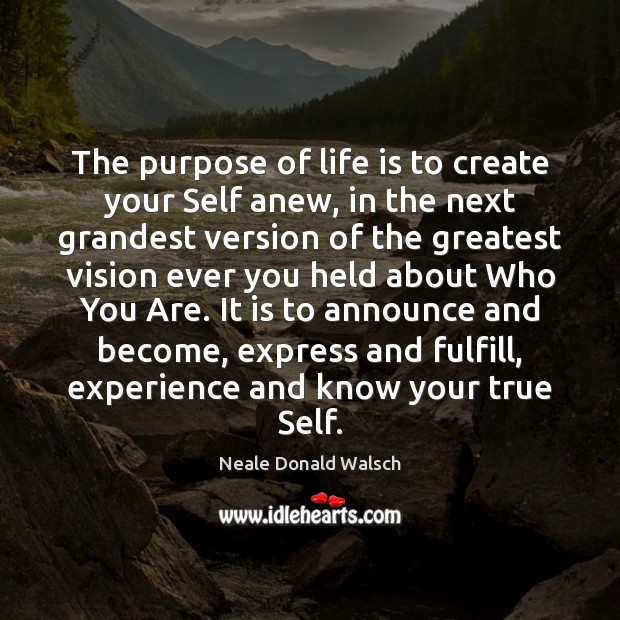 The purpose of life is to create your Self anew, in the Image