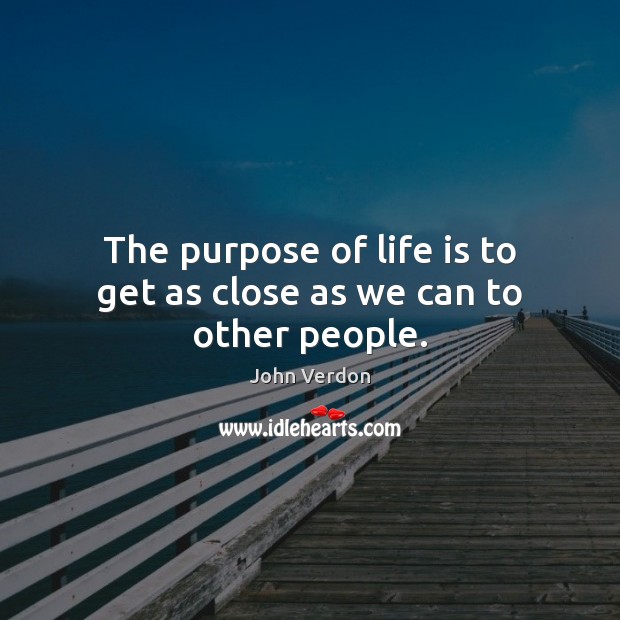 The purpose of life is to get as close as we can to other people. Image
