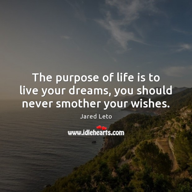 The purpose of life is to live your dreams, you should never smother your wishes. Jared Leto Picture Quote