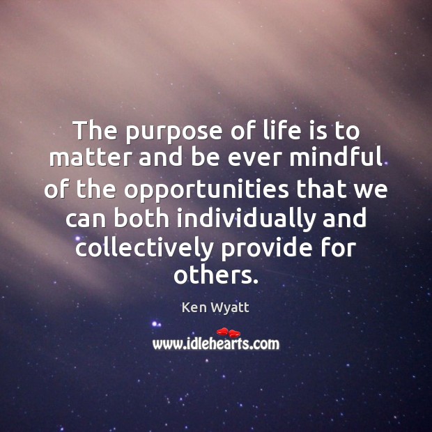 The purpose of life is to matter and be ever mindful of Ken Wyatt Picture Quote