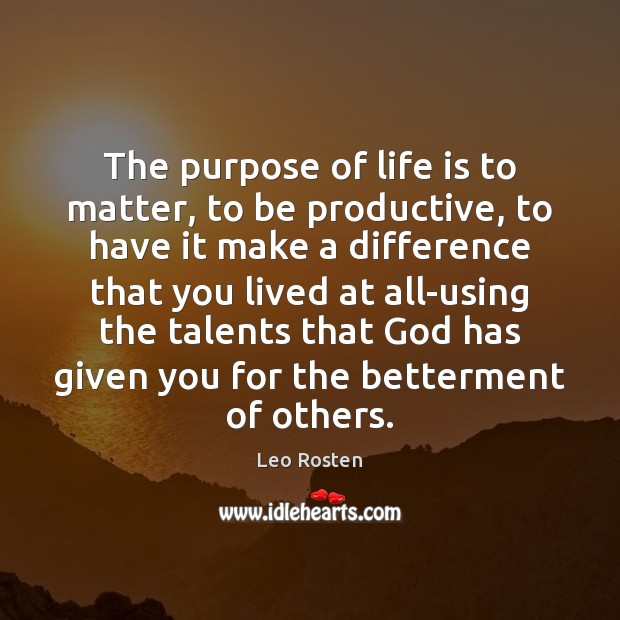 The purpose of life is to matter, to be productive, to have Leo Rosten Picture Quote