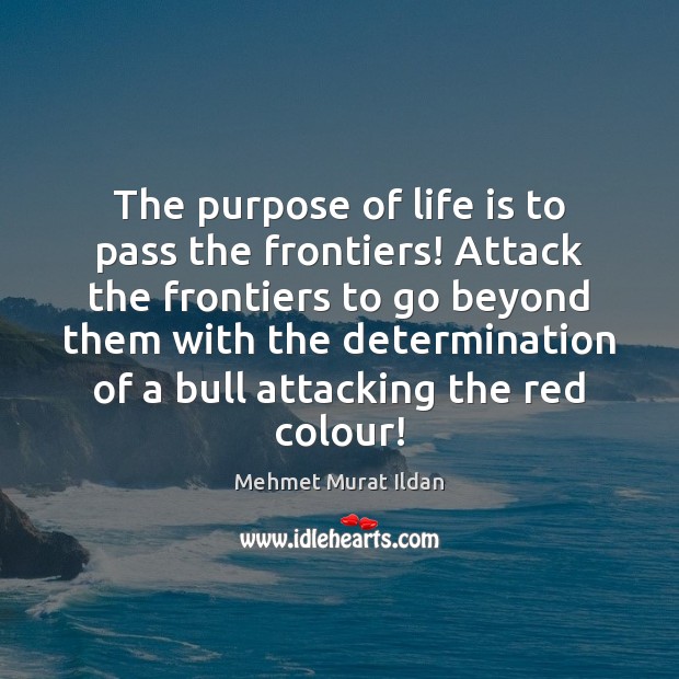 The purpose of life is to pass the frontiers! Attack the frontiers Mehmet Murat Ildan Picture Quote