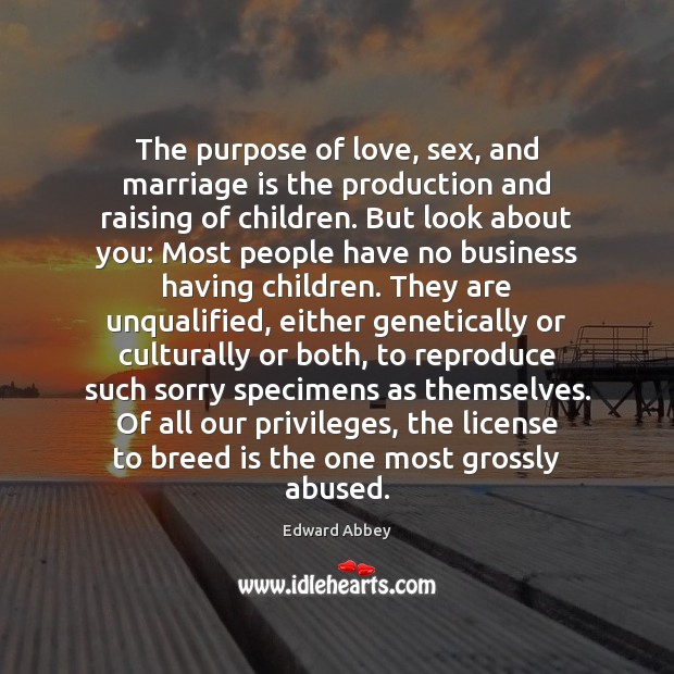 The purpose of love, sex, and marriage is the production and raising Edward Abbey Picture Quote