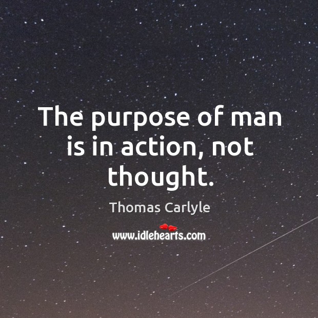 The purpose of man is in action, not thought. Image