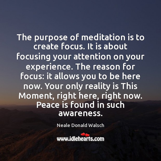 The purpose of meditation is to create focus. It is about focusing Neale Donald Walsch Picture Quote