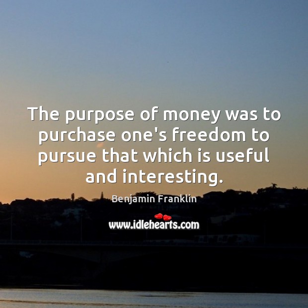 The purpose of money was to purchase one’s freedom to pursue that Image