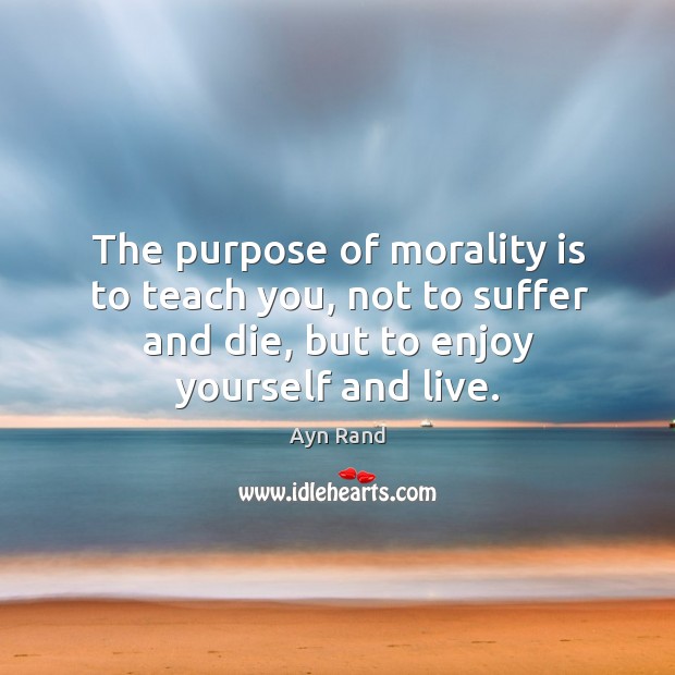 The purpose of morality is to teach you, not to suffer and die, but to enjoy yourself and live. Image