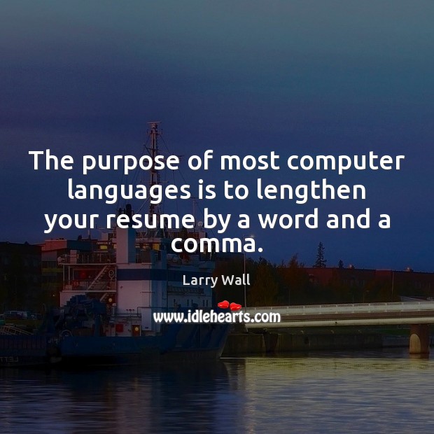 The purpose of most computer languages is to lengthen your resume by a word and a comma. Larry Wall Picture Quote