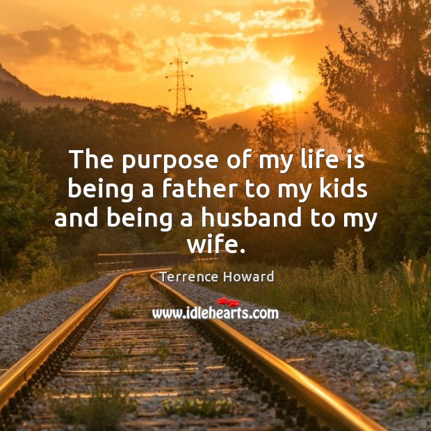 The purpose of my life is being a father to my kids and being a husband to my wife. Terrence Howard Picture Quote