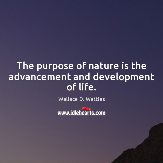 The purpose of nature is the advancement and development of life. Wallace D. Wattles Picture Quote