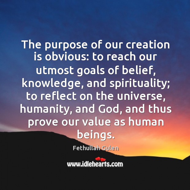 The purpose of our creation is obvious: to reach our utmost goals Fethullah Gulen Picture Quote
