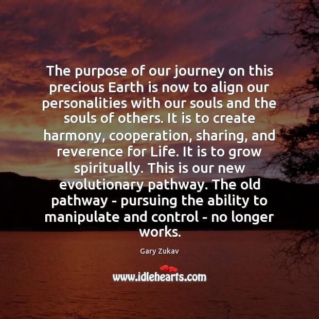 The purpose of our journey on this precious Earth is now to Gary Zukav Picture Quote