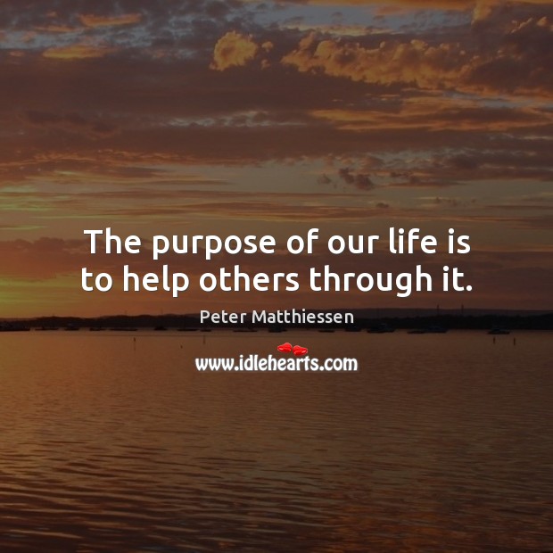 The purpose of our life is to help others through it. Peter Matthiessen Picture Quote