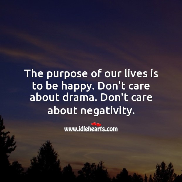 The purpose of our lives is to be happy. Just don’t care about drama around. Image
