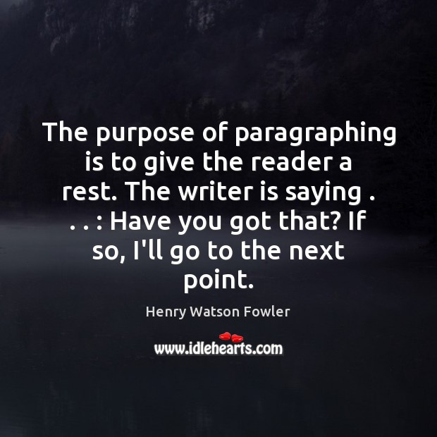 The purpose of paragraphing is to give the reader a rest. The Image