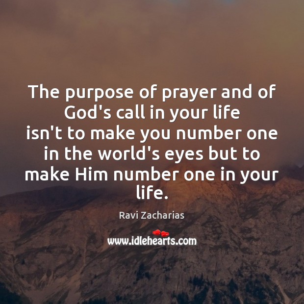 The purpose of prayer and of God’s call in your life isn’t Ravi Zacharias Picture Quote