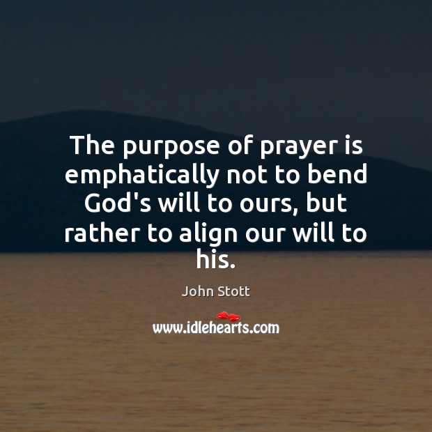 The purpose of prayer is emphatically not to bend God’s will to Prayer Quotes Image