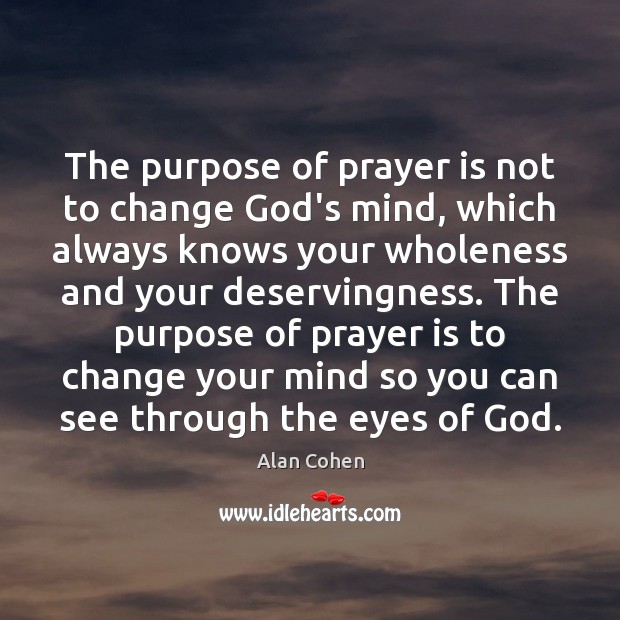 The purpose of prayer is not to change God’s mind, which always Alan Cohen Picture Quote