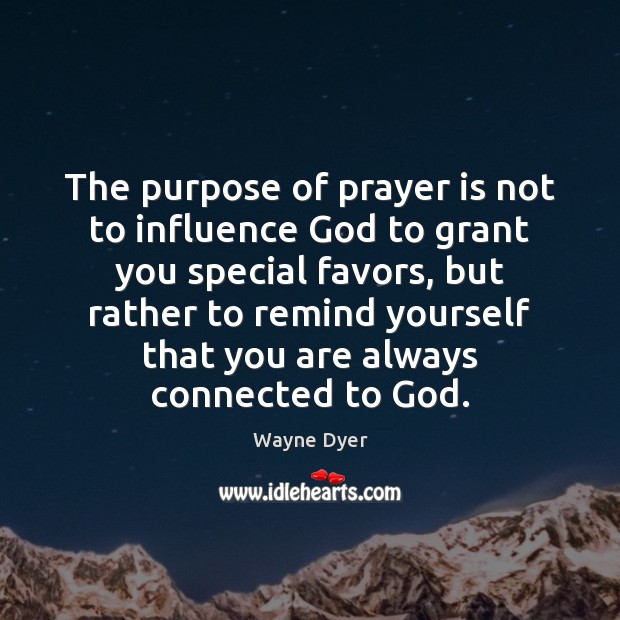 The purpose of prayer is not to influence God to grant you Wayne Dyer Picture Quote