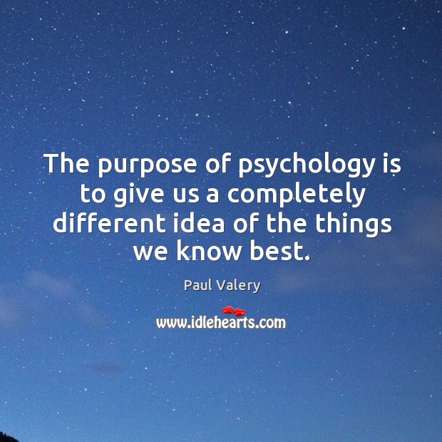 The purpose of psychology is to give us a completely different idea of the things we know best. Paul Valery Picture Quote