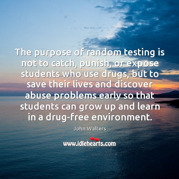 The purpose of random testing is not to catch, punish, or expose students who use drugs John Walters Picture Quote